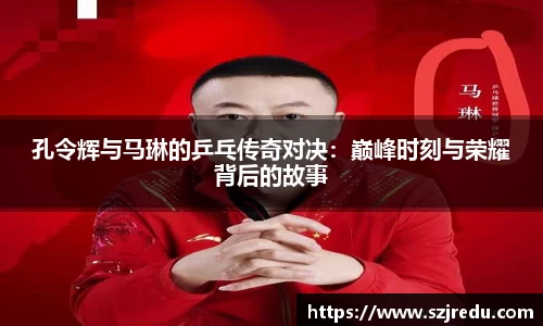 孔令辉与马琳的乒乓传奇对决：巅峰时刻与荣耀背后的故事